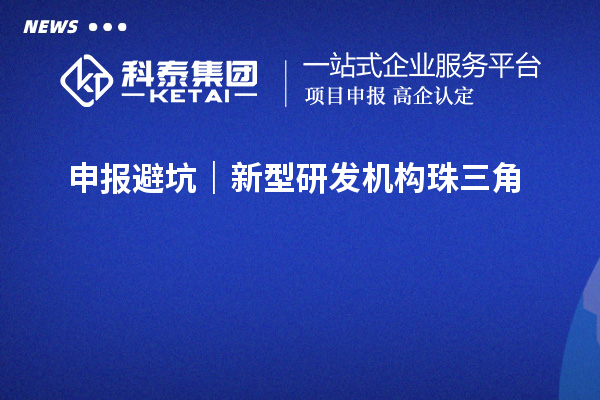  申报避坑｜新型研发机构珠三角&粤东西北指标差异，错对标直接驳回
