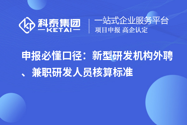  申报必懂口径：新型研发机构外聘、兼职研发人员核算标准