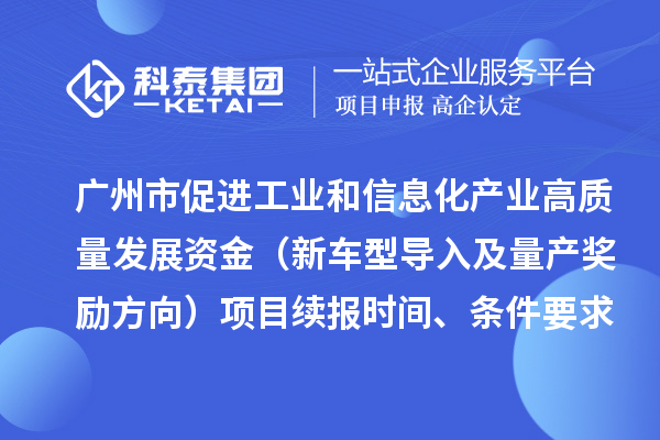 广州市促进工业和信息化产业高质量发展资金（新车型导入及量产奖励方向）项目续报时间、条件要求、补助标准