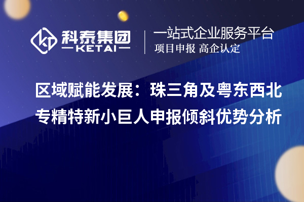 区域赋能发展：珠三角及粤东西北<a href=//m.auto-fm.com/fuwu/zhuanjingtexin.html target=_blank class=infotextkey>专精特新小巨人申报</a>倾斜优势分析