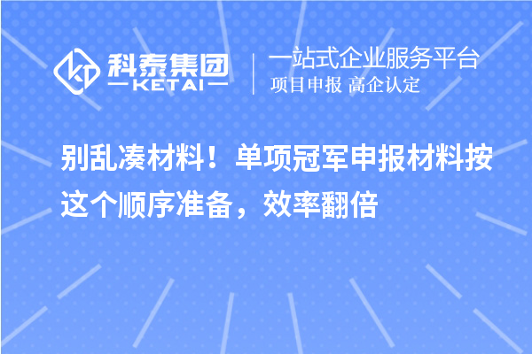  别乱凑材料！单项冠军申报材料按这个顺序准备，效率翻倍