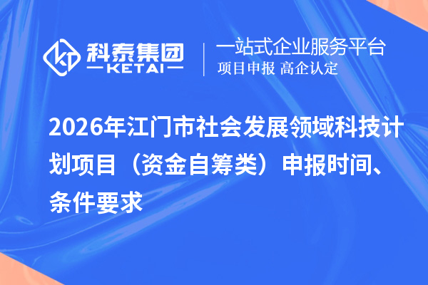 2026年江门市社会发展领域科技计划项目（资金自筹类）申报时间、条件要求