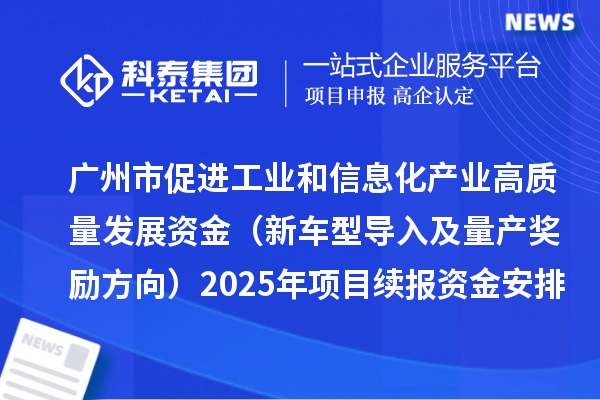 广州市促进工业和信息化产业高质量发展资金（新车型导入及量产奖励方向）2025年项目续报资金安排计划的公示