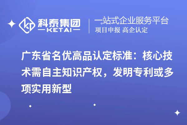 广东省<a href=//m.auto-fm.com/mygp/ target=_blank class=infotextkey>名优高品</a>认定标准：核心技术需自主知识产权，发明专利或多项实用新型