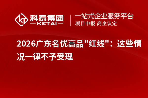  2026广东<a href=//m.auto-fm.com/mygp/ target=_blank class=infotextkey>名优高品</a>红线：这些情况一律不予受理