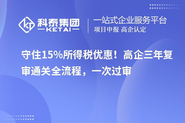  守住15%所得税优惠！高企三年复审通关全流程，一次过审