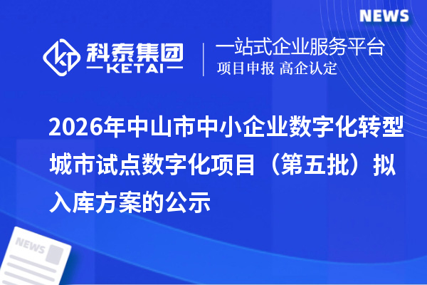 2026年中山市中小企业数字化转型城市试点数字化项目（第五批）拟入库方案的公示