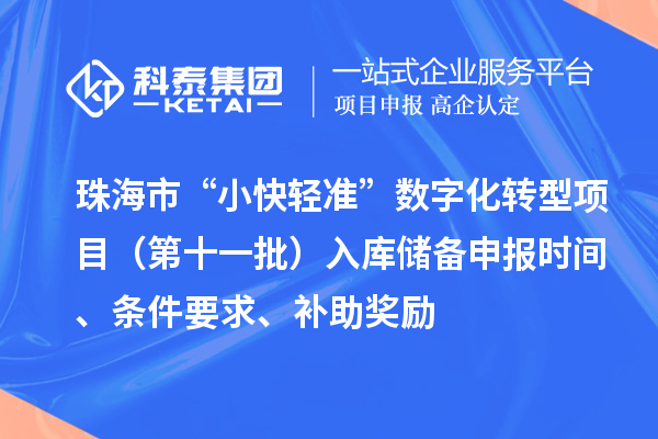 珠海市省级促进经济高质量发展专项（支持中小企业数字化转型）“小快轻准”数字化转型项目（第十一批）入库储备申报时间、条件要求、补助奖励