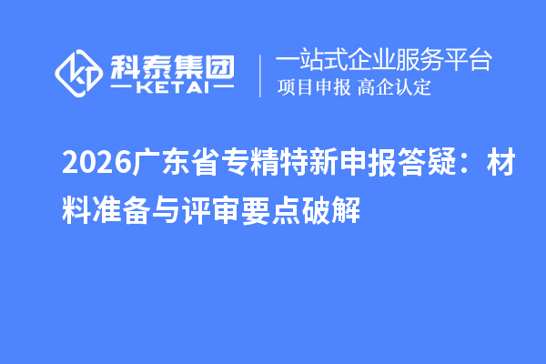 2026广东省答疑：材料准备与评审要点破解