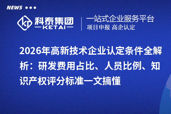 2026年条件全解析：研发费用占比、人员比例、知识产权评分标准一文搞懂