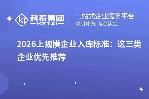 2026上规模企业入库标准：这三类企业优先推荐