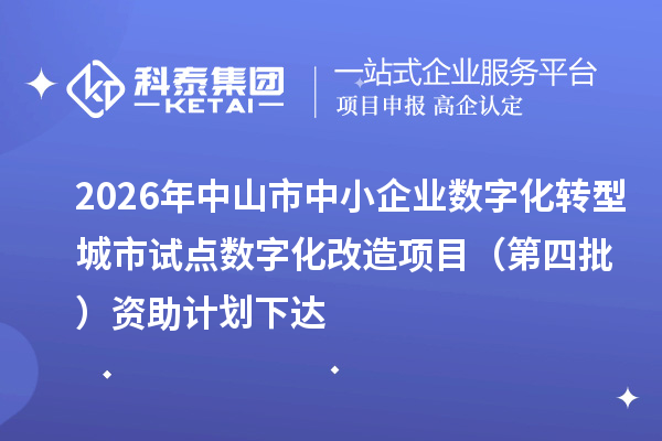 2026年中山市中小企业数字化转型城市试点数字化改造项目（第四批）资助计划下达