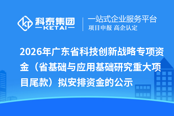 2026年广东省科技创新战略专项资金（省基础与应用基础研究重大项目尾款）拟安排资金的公示