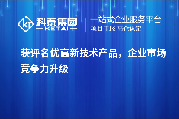  获评名优高新技术产品，企业市场竞争力升级