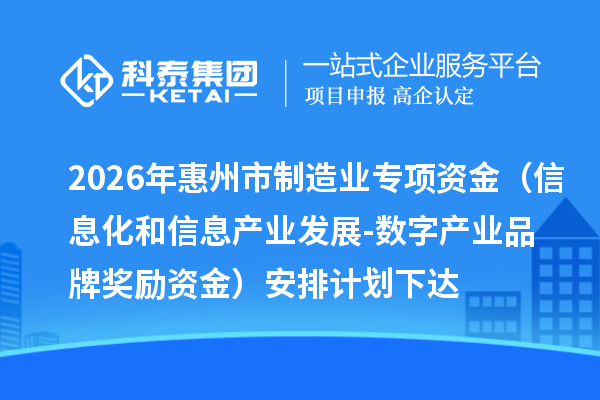 2026年惠州市制造业专项资金（信息化和信息产业发展-数字产业品牌奖励资金）安排计划下达