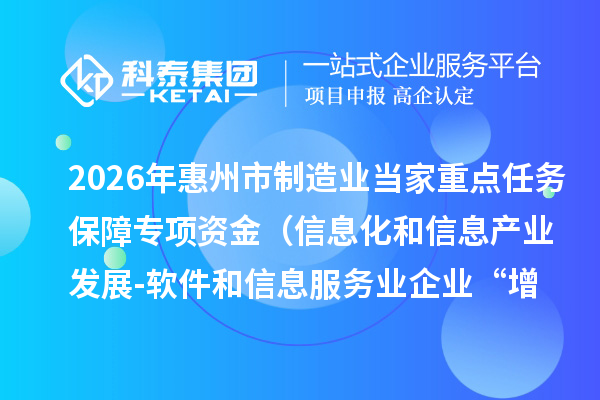 2026年惠州市制造业当家重点任务保障专项资金（信息化和信息产业发展-软件和信息服务业企业“增量提效”、“晋档升级”、资质认证奖励）安排计划