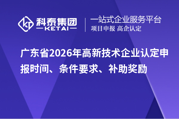广东省2026年申报时间、条件要求、补助奖励