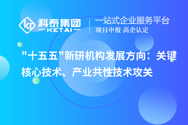 "十五五"新研机构发展方向：关键核心技术、产业共性技术攻关