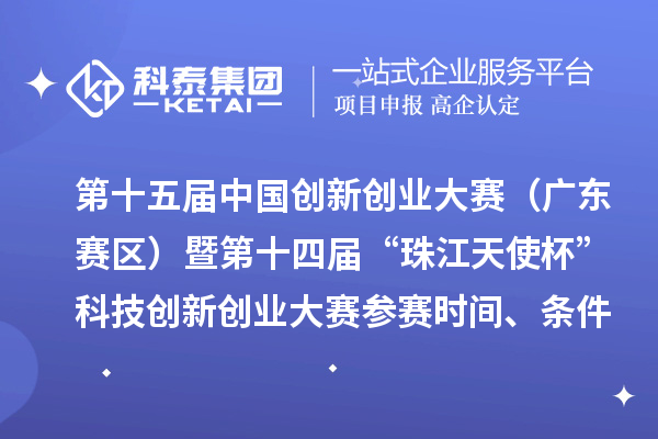 第十五届中国创新创业大赛（广东赛区）暨第十四届“珠江天使杯”科技创新创业大赛参赛时间、条件要求、扶持奖励