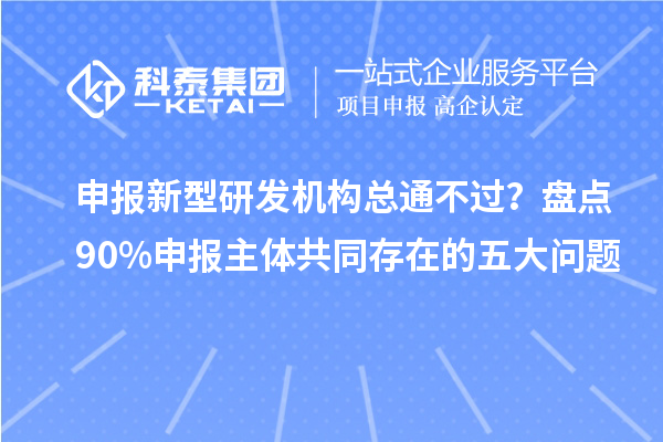 申报新型研发机构总通不过？盘点90%申报主体共同存在的五大问题