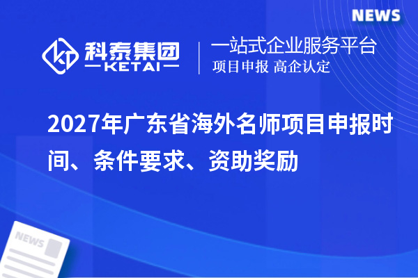 2027年广东省海外名师项目申报时间、条件要求、资助奖励