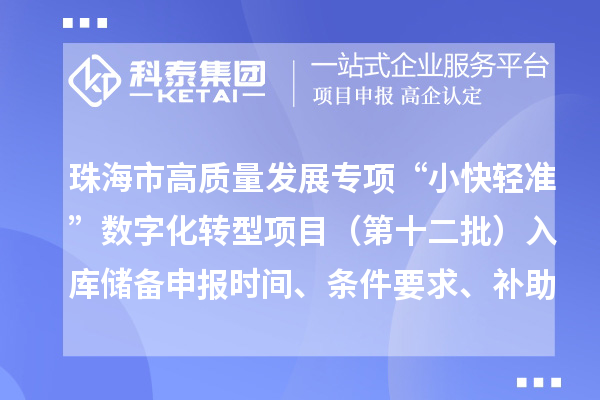 珠海市高质量发展专项“小快轻准”数字化转型项目（第十二批）入库储备申报时间、条件要求、补助奖励