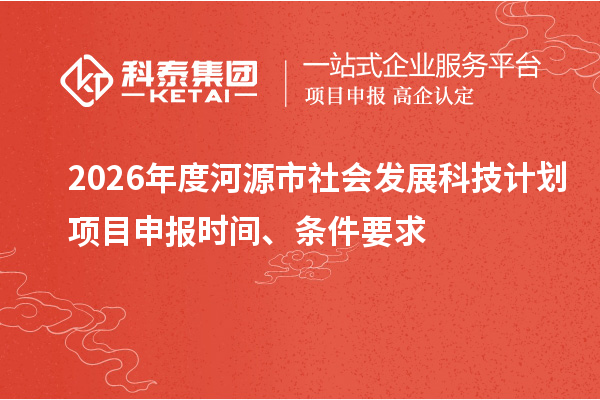 2026年度河源市社会发展科技计划<a href=//m.auto-fm.com/shenbao.html target=_blank class=infotextkey>项目申报</a>时间、条件要求