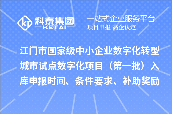 江门市国家级中小企业数字化转型城市试点数字化项目（第一批）入库申报时间、条件要求、补助奖励