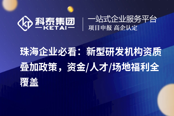 珠海企业必看：新型研发机构资质叠加政策，资金/人才/场地福利全覆盖